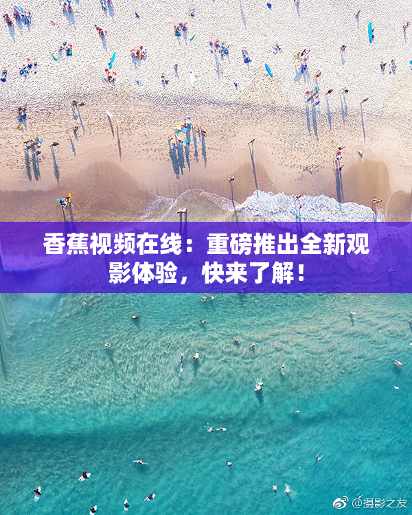 香蕉视频在线：重磅推出全新观影体验，快来了解！