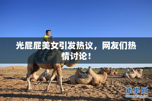 光屁屁美女引发热议，网友们热情讨论！