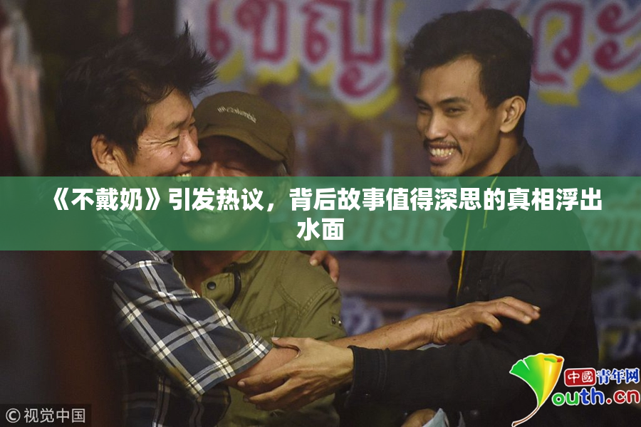 《不戴奶》引发热议，背后故事值得深思的真相浮出水面