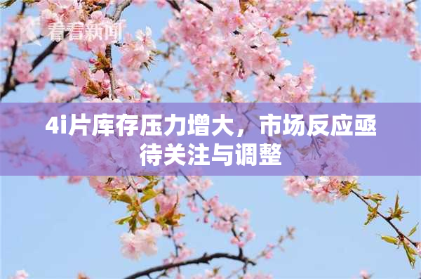 4i片库存压力增大，市场反应亟待关注与调整