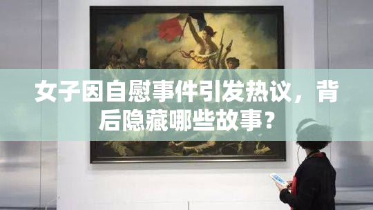 女子因自慰事件引发热议，背后隐藏哪些故事？
