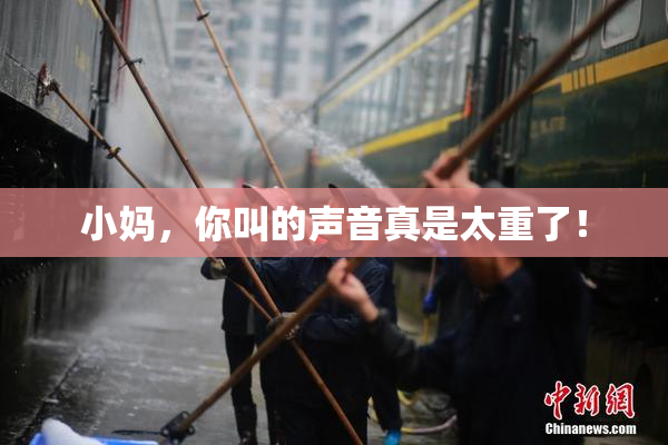 小妈，你叫的声音真是太重了！