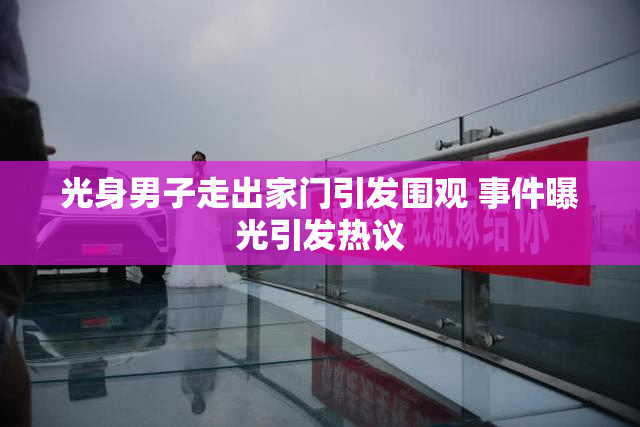 光身男子走出家门引发围观 事件曝光引发热议