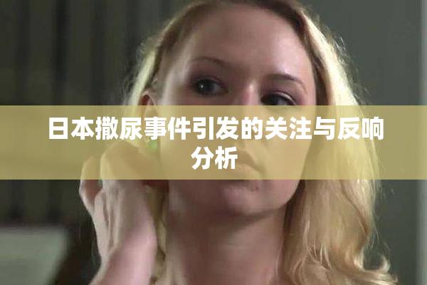 日本撒尿事件引发的关注与反响分析