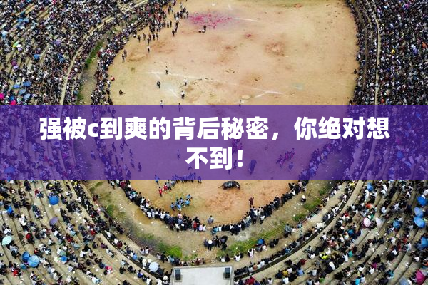 强被c到爽的背后秘密，你绝对想不到！