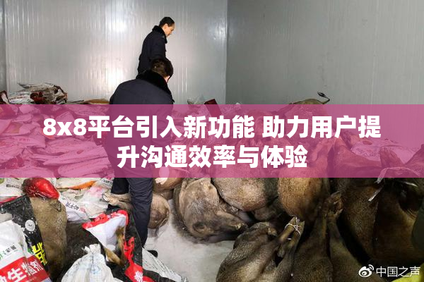 8x8平台引入新功能 助力用户提升沟通效率与体验
