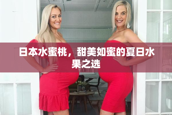 日本水蜜桃，甜美如蜜的夏日水果之选