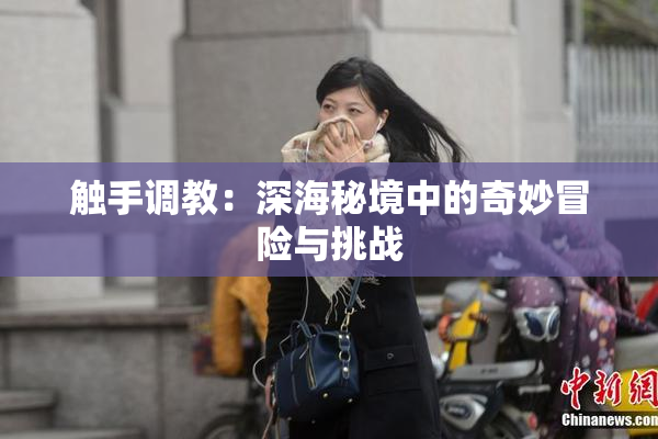 触手调教：深海秘境中的奇妙冒险与挑战