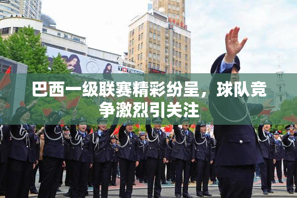 巴西一级联赛精彩纷呈，球队竞争激烈引关注