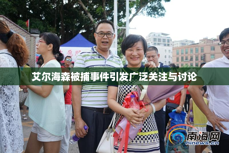 艾尔海森被捕事件引发广泛关注与讨论