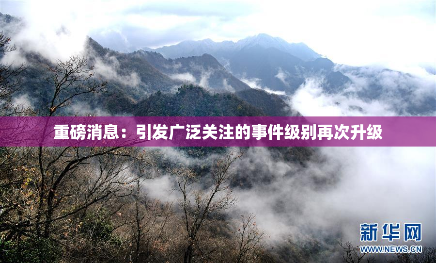 重磅消息：引发广泛关注的事件级别再次升级