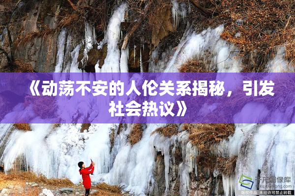 《动荡不安的人伦关系揭秘，引发社会热议》