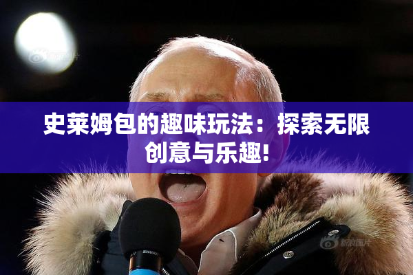 史莱姆包的趣味玩法：探索无限创意与乐趣!
