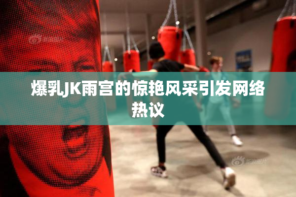 爆乳JK雨宫的惊艳风采引发网络热议
