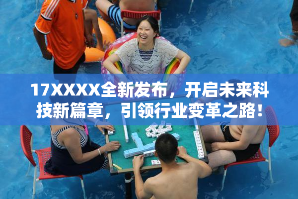 17XXXX全新发布，开启未来科技新篇章，引领行业变革之路！