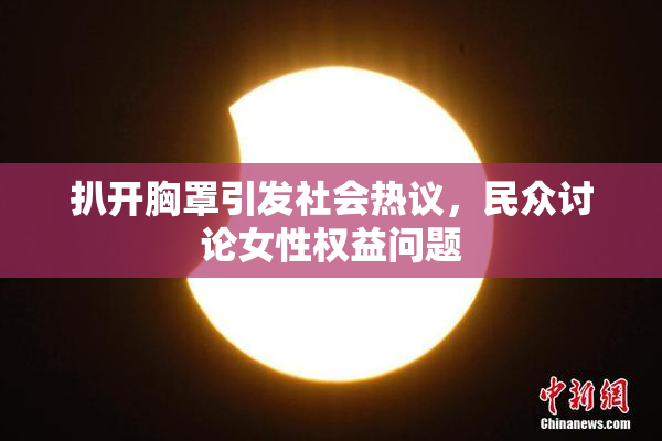扒开胸罩引发社会热议，民众讨论女性权益问题