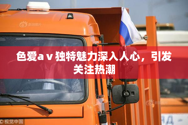 色爱aⅴ独特魅力深入人心，引发关注热潮