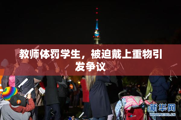 教师体罚学生，被迫戴上重物引发争议