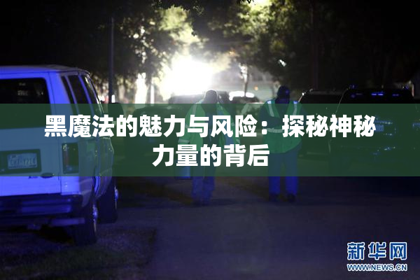 黑魔法的魅力与风险：探秘神秘力量的背后