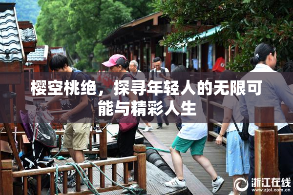 樱空桃绝，探寻年轻人的无限可能与精彩人生