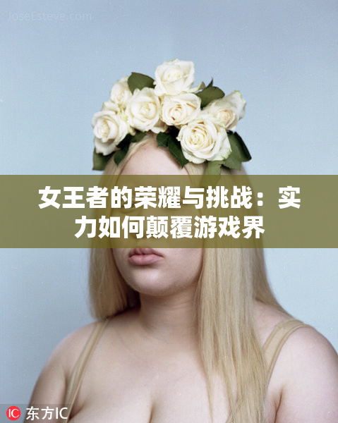 女王者的荣耀与挑战：实力如何颠覆游戏界