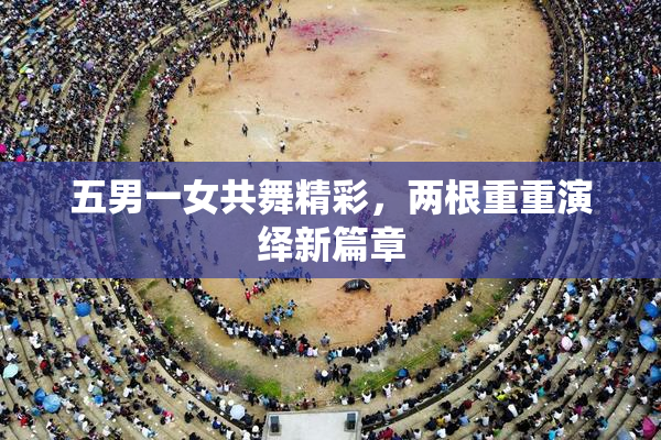 五男一女共舞精彩，两根重重演绎新篇章