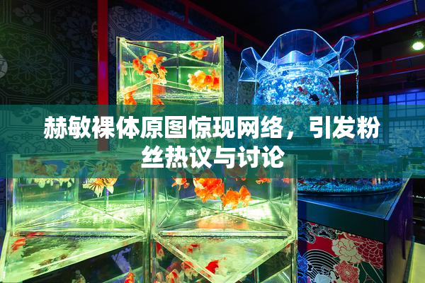 赫敏裸体原图惊现网络，引发粉丝热议与讨论