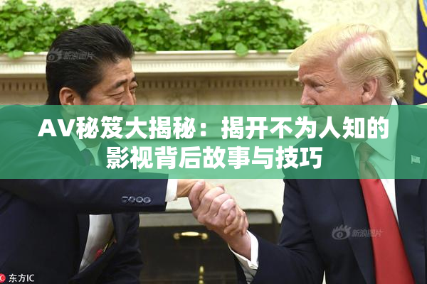 AV秘笈大揭秘：揭开不为人知的影视背后故事与技巧