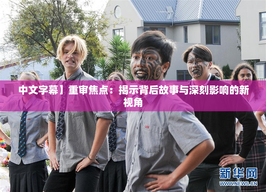 中文字幕】重审焦点：揭示背后故事与深刻影响的新视角