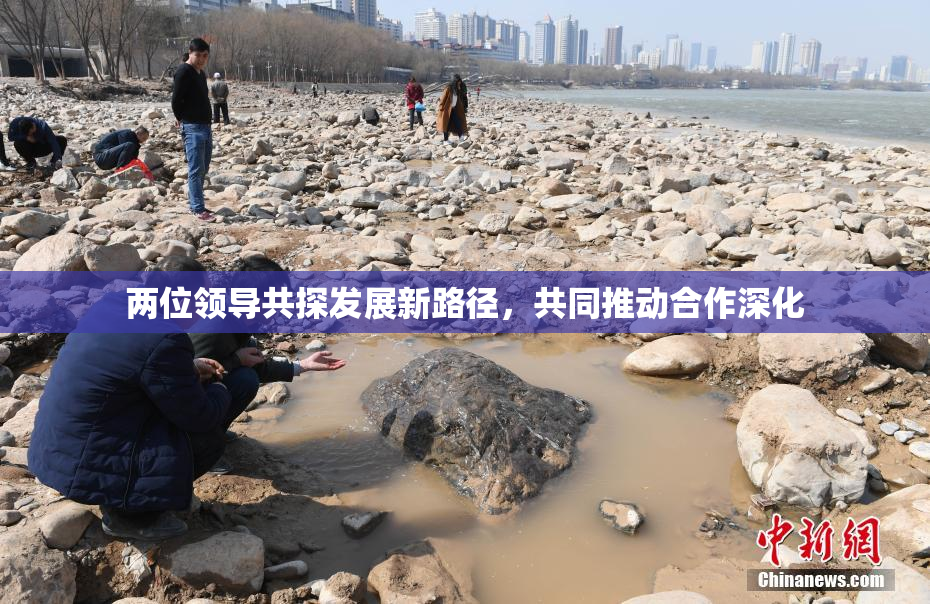 两位领导共探发展新路径，共同推动合作深化