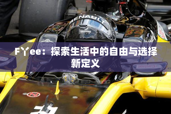 F丫ee：探索生活中的自由与选择新定义