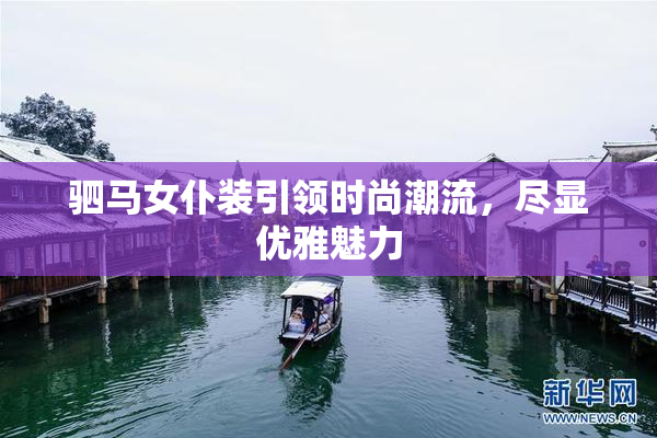 驷马女仆装引领时尚潮流，尽显优雅魅力