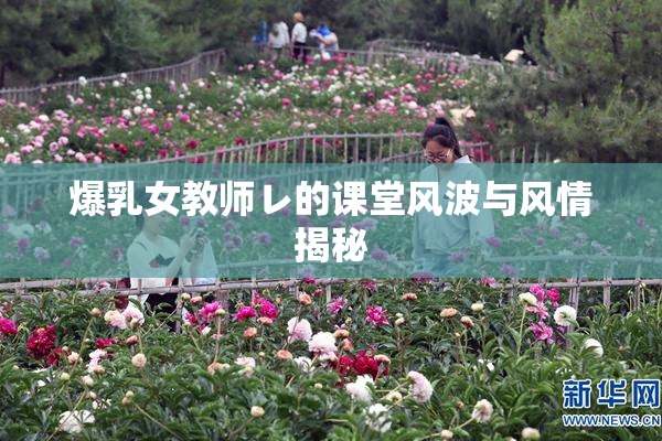 爆乳女教师レ的课堂风波与风情揭秘