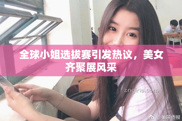 全球小姐选拔赛引发热议，美女齐聚展风采