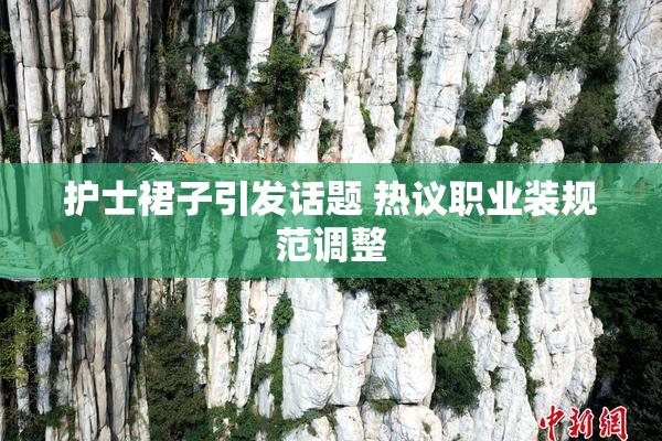 护士裙子引发话题 热议职业装规范调整