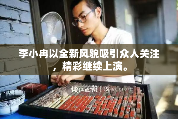 李小冉以全新风貌吸引众人关注，精彩继续上演。