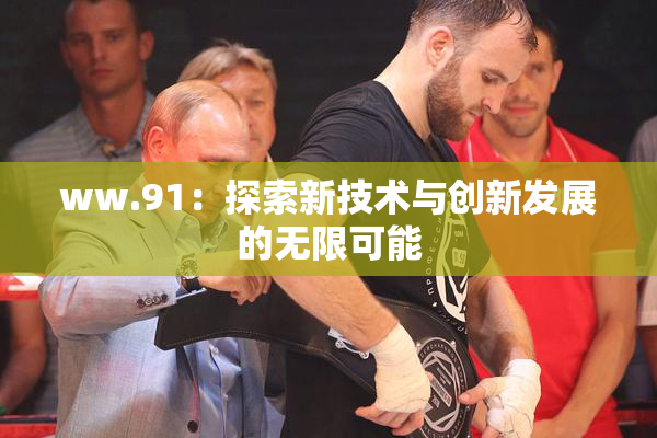 ww.91：探索新技术与创新发展的无限可能