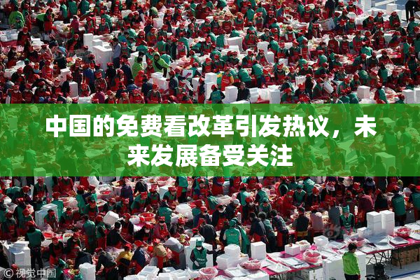 中国的免费看改革引发热议，未来发展备受关注