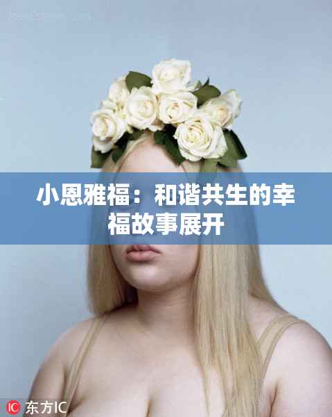 小恩雅福：和谐共生的幸福故事展开