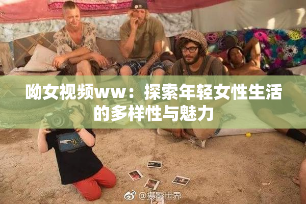 呦女视频ww：探索年轻女性生活的多样性与魅力