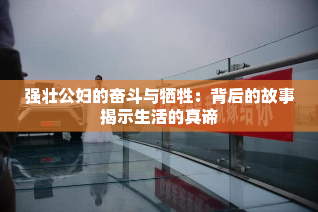 强壮公妇的奋斗与牺牲：背后的故事揭示生活的真谛