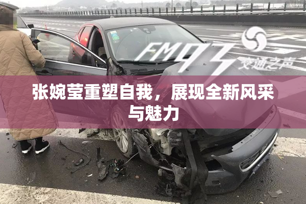 张婉莹重塑自我，展现全新风采与魅力