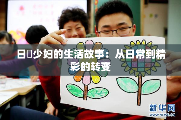 日夲少妇的生活故事：从日常到精彩的转变