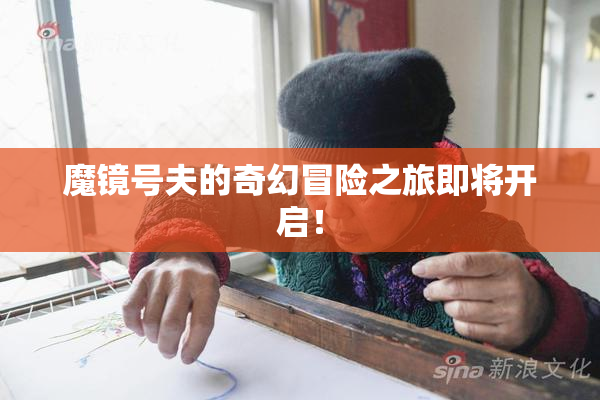 魔镜号夫的奇幻冒险之旅即将开启！