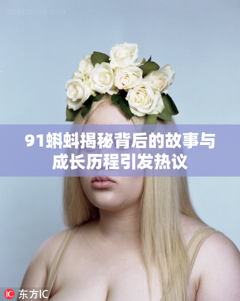 91蝌蚪揭秘背后的故事与成长历程引发热议