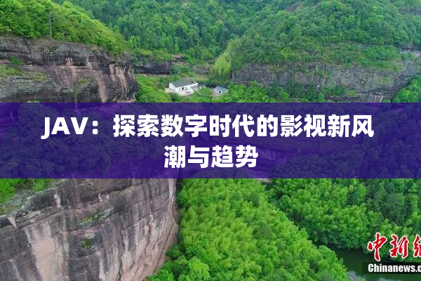JAV：探索数字时代的影视新风潮与趋势