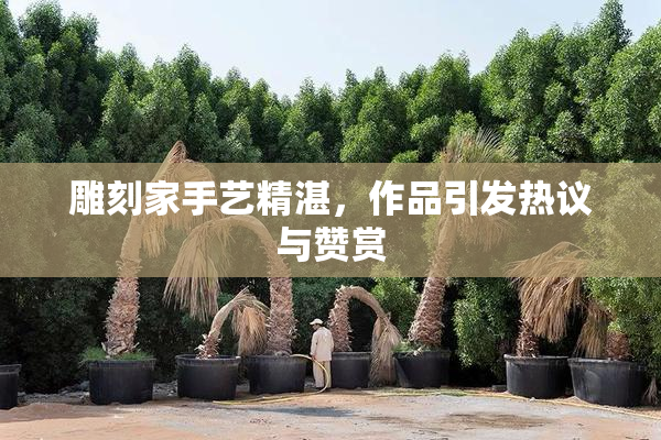 雕刻家手艺精湛，作品引发热议与赞赏