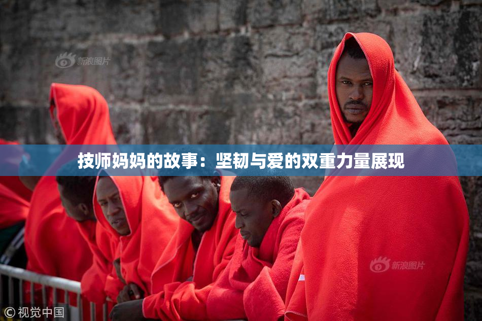 技师妈妈的故事：坚韧与爱的双重力量展现