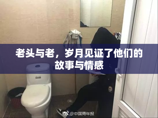 老头与老，岁月见证了他们的故事与情感