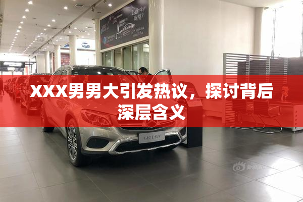 XXX男男大引发热议，探讨背后深层含义